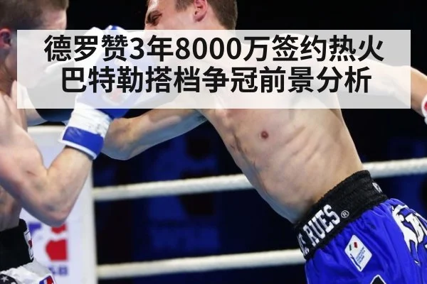 德罗赞3年8000万签约热火巴特勒搭档争冠前景分析